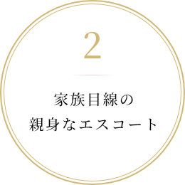 家族目線の親身なエスコート